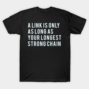 A link is only as long as your longest strong chain T-Shirt